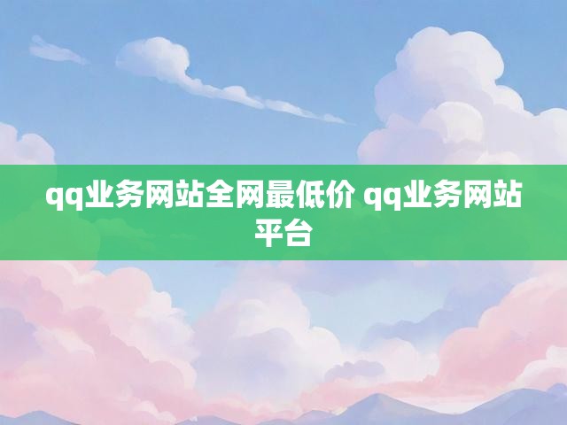 qq业务网站全网最低价 qq业务网站平台