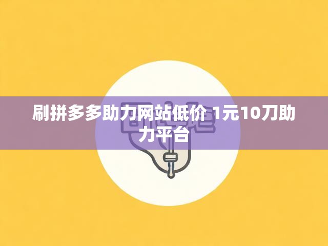 刷拼多多助力网站低价 1元10刀助力平台