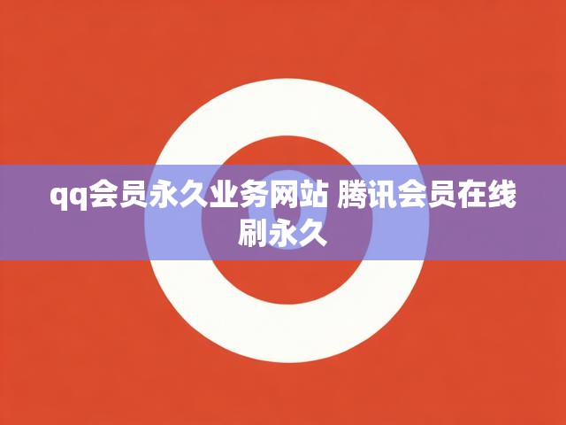qq会员永久业务网站 腾讯会员在线刷永久