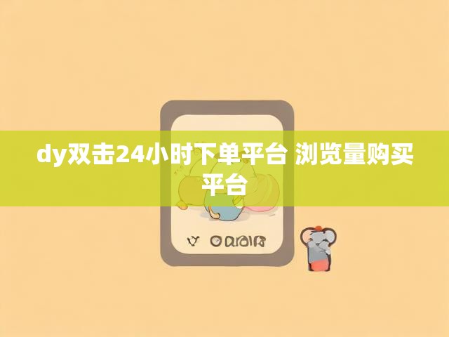 dy双击24小时下单平台 浏览量购买平台