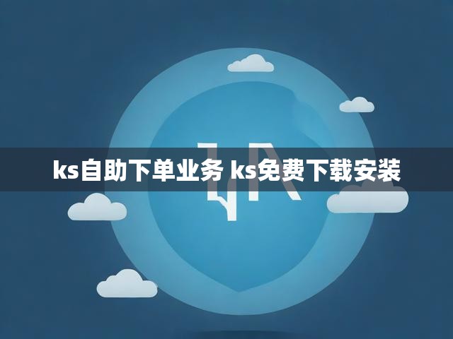 ks自助下单业务 ks免费下载安装