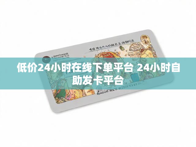 低价24小时在线下单平台 24小时自助发卡平台