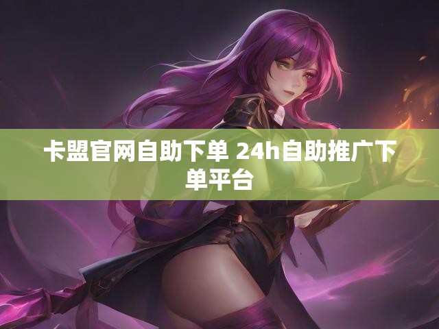 卡盟官网自助下单 24h自助推广下单平台