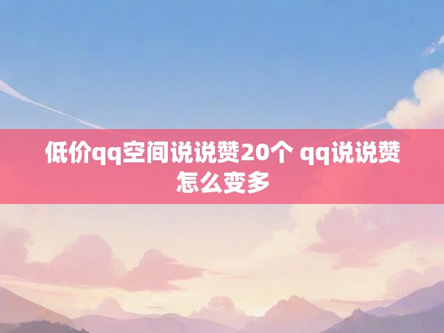低价qq空间说说赞20个 qq说说赞怎么变多