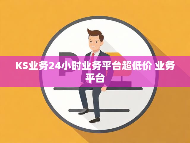 KS业务24小时业务平台超低价 业务平台