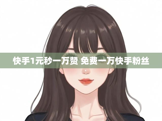 快手1元秒一万赞 免费一万快手粉丝