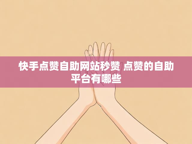 快手点赞自助网站秒赞 点赞的自助平台有哪些