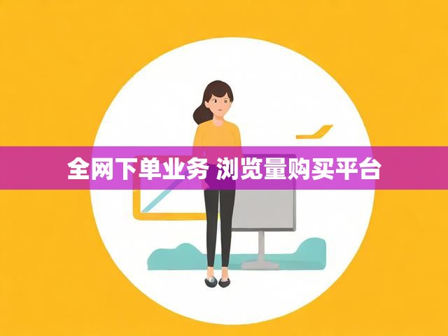 全网下单业务 浏览量购买平台