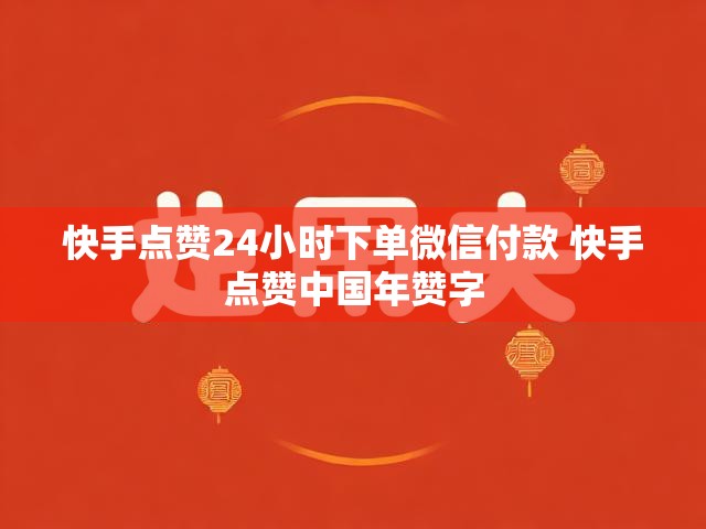 快手点赞24小时下单微信付款 快手点赞中国年赞字