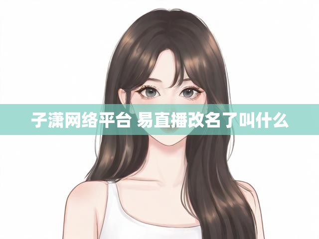 子潇网络平台 易直播改名了叫什么