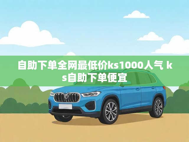 自助下单全网最低价ks1000人气 ks自助下单便宜