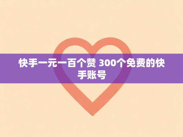 快手一元一百个赞 300个免费的快手账号