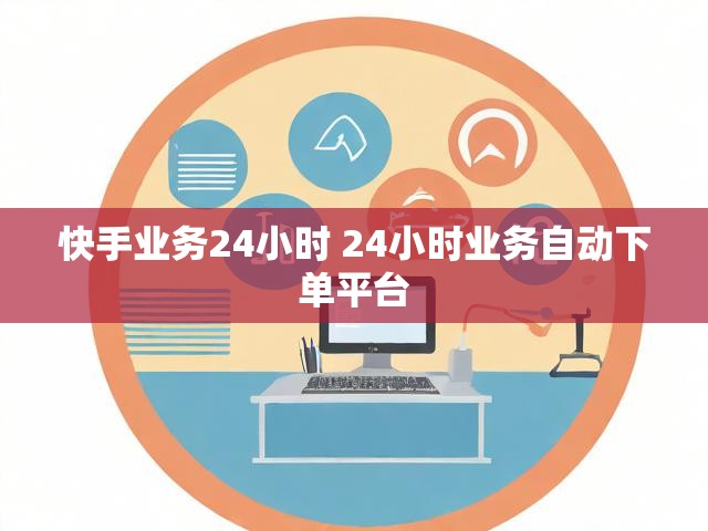 快手业务24小时 24小时业务自动下单平台