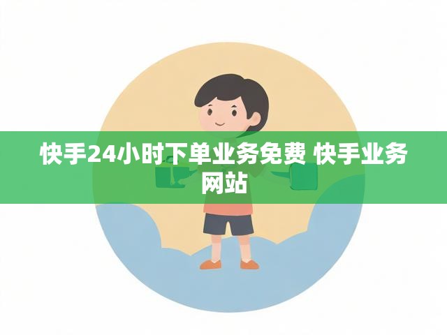 快手24小时下单业务免费 快手业务网站