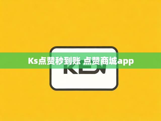 Ks点赞秒到账 点赞商城app