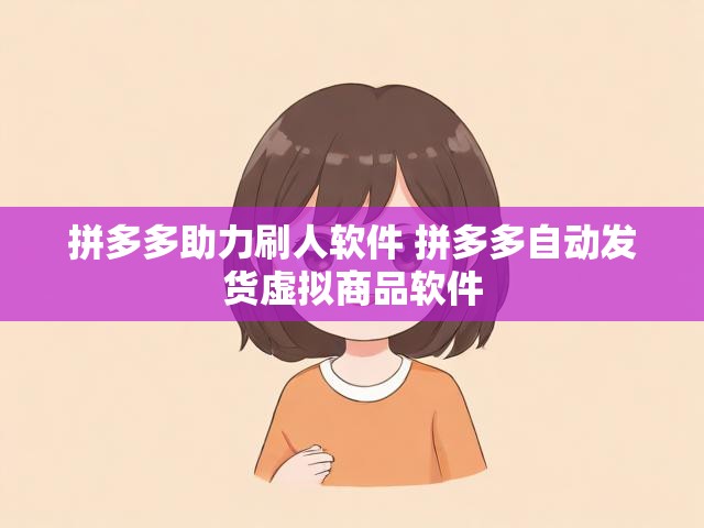 拼多多助力刷人软件 拼多多自动发货虚拟商品软件