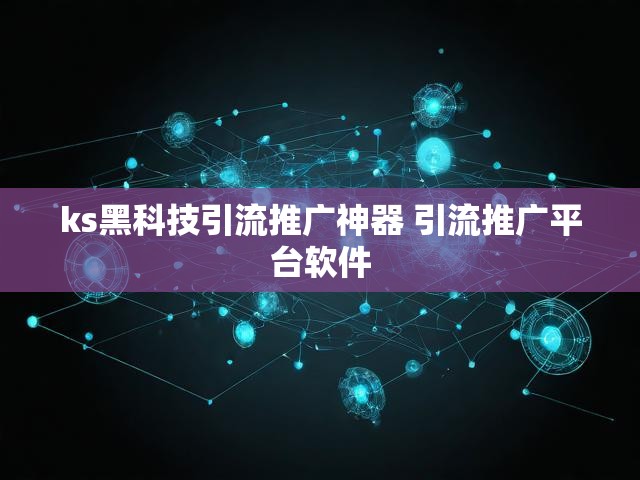 ks黑科技引流推广神器 引流推广平台软件