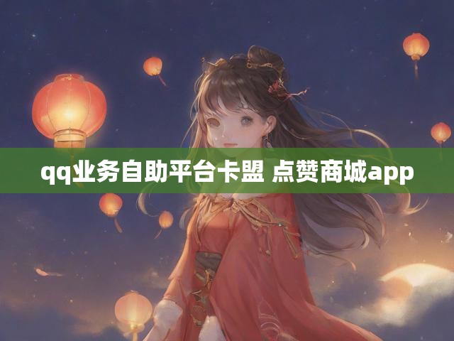 qq业务自助平台卡盟 点赞商城app