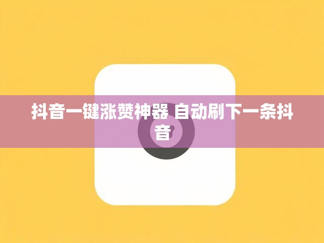 抖音一键涨赞神器 自动刷下一条抖音