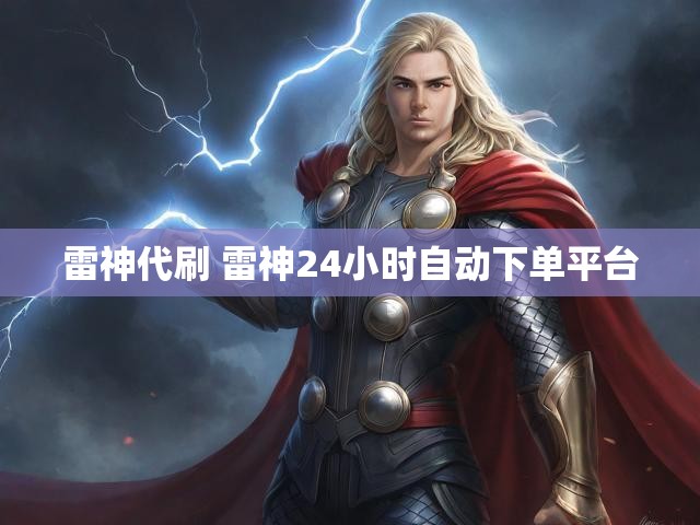 雷神代刷 雷神24小时自动下单平台