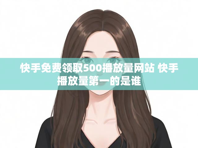 快手免费领取500播放量网站 快手播放量第一的是谁