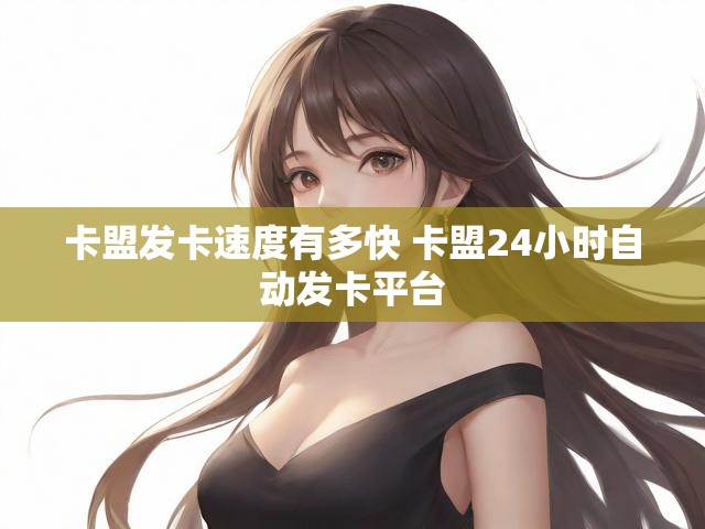 卡盟发卡速度有多快 卡盟24小时自动发卡平台