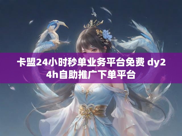 卡盟24小时秒单业务平台免费 dy24h自助推广下单平台