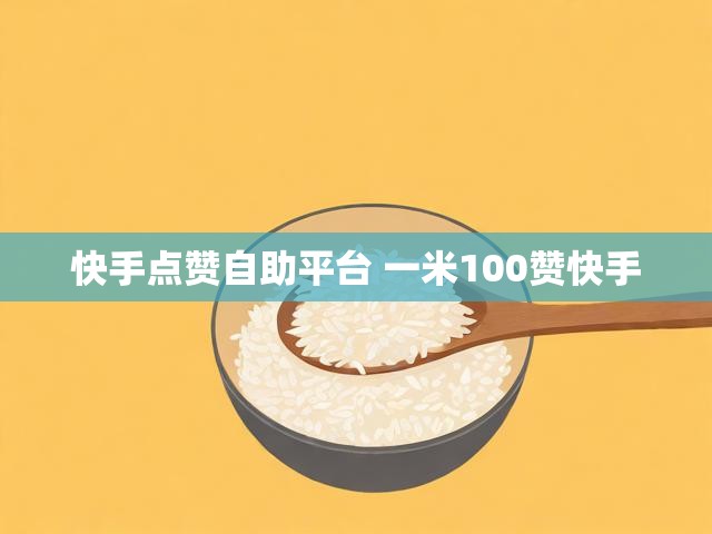 快手点赞自助平台 一米100赞快手