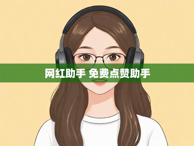 网红助手 免费点赞助手