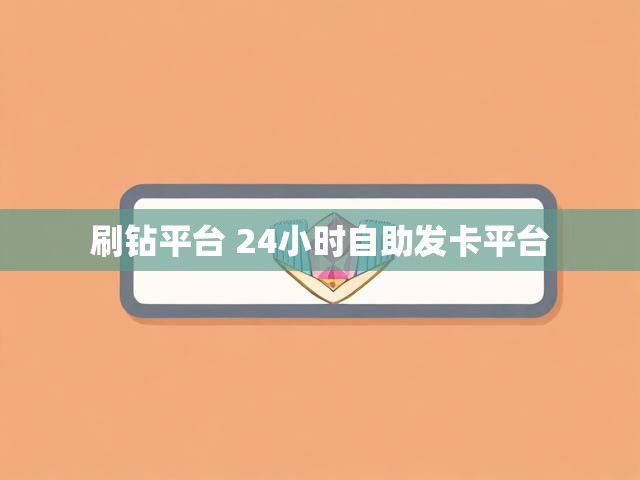 刷钻平台 24小时自助发卡平台
