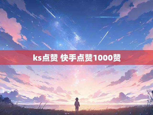 ks点赞 快手点赞1000赞