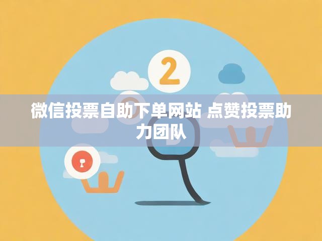 微信投票自助下单网站 点赞投票助力团队