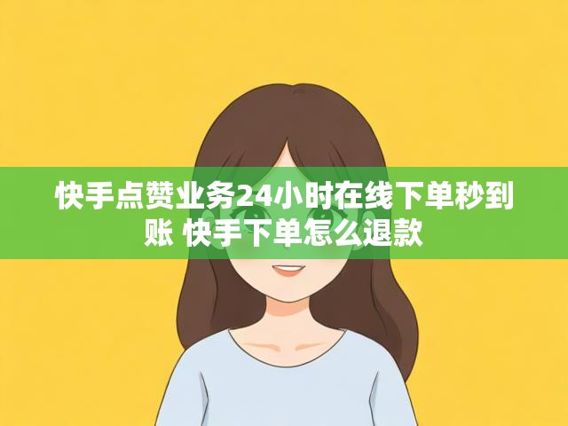 快手点赞业务24小时在线下单秒到账 快手下单怎么退款