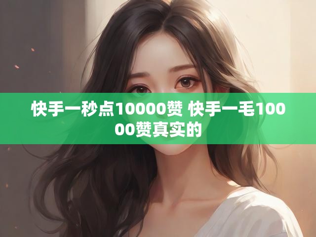 快手一秒点10000赞 快手一毛10000赞真实的
