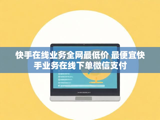 快手在线业务全网最低价 最便宜快手业务在线下单微信支付