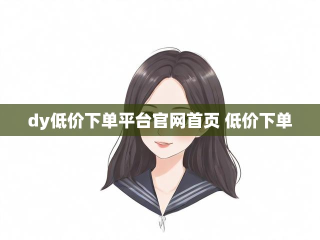dy低价下单平台官网首页 低价下单