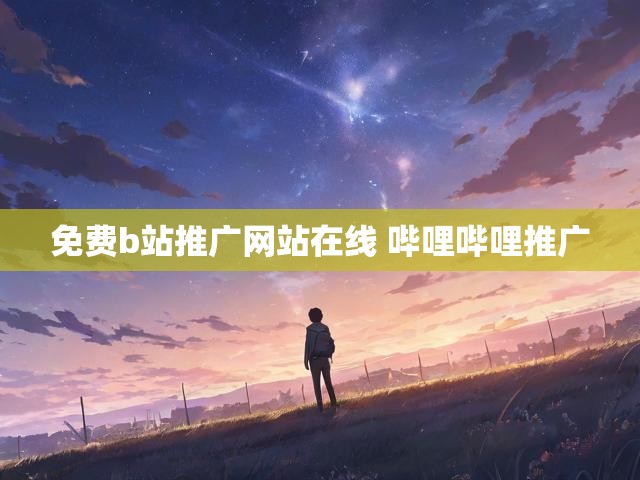 免费b站推广网站在线 哔哩哔哩推广