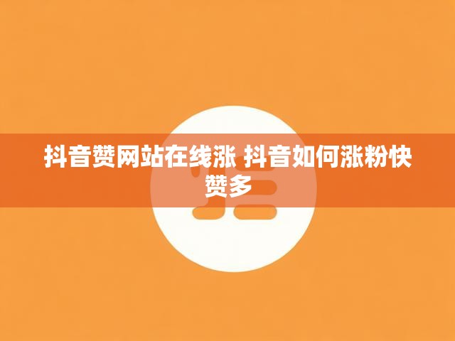 抖音赞网站在线涨 抖音如何涨粉快赞多