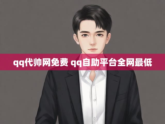 qq代帅网免费 qq自助平台全网最低