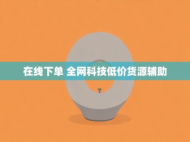 在线下单 全网科技低价货源辅助