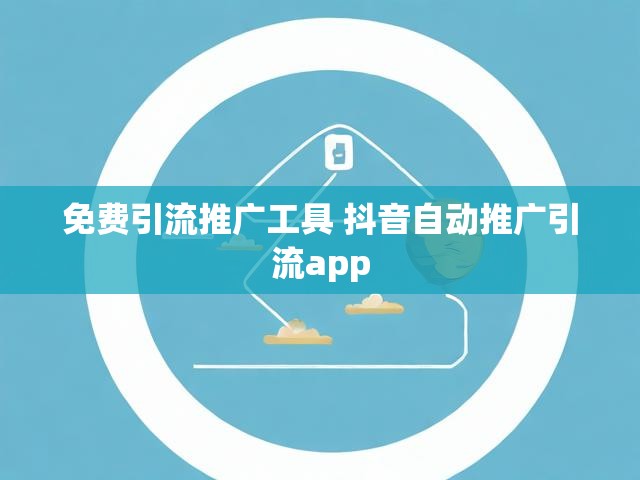 免费引流推广工具 抖音自动推广引流app