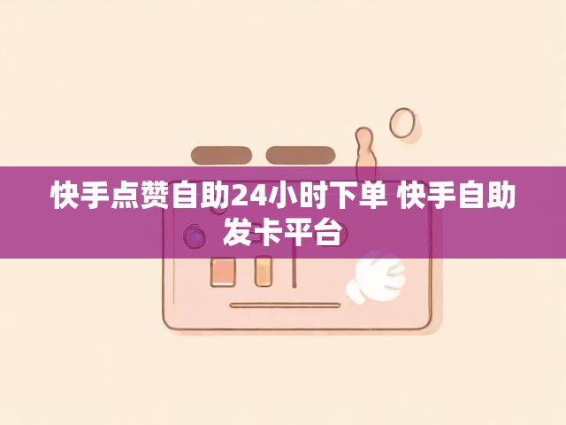 快手点赞自助24小时下单 快手自助发卡平台