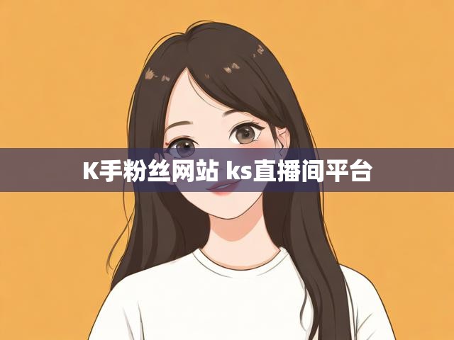 K手粉丝网站 ks直播间平台