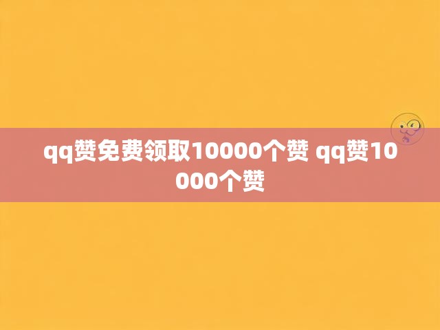 qq赞免费领取10000个赞 qq赞10000个赞