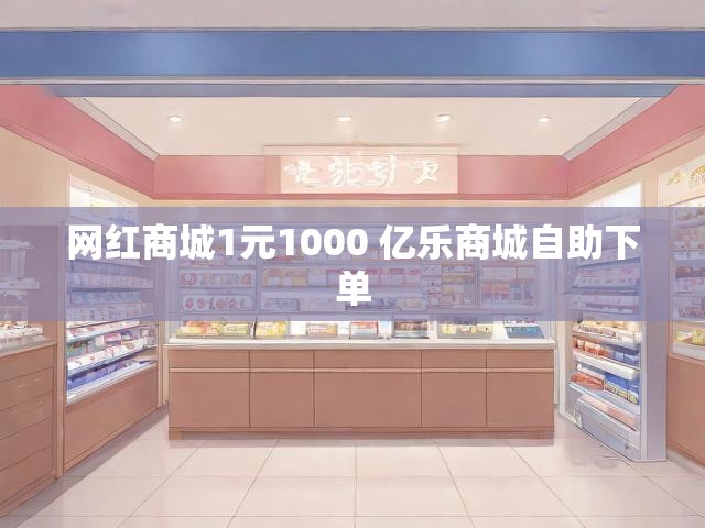 网红商城1元1000 亿乐商城自助下单