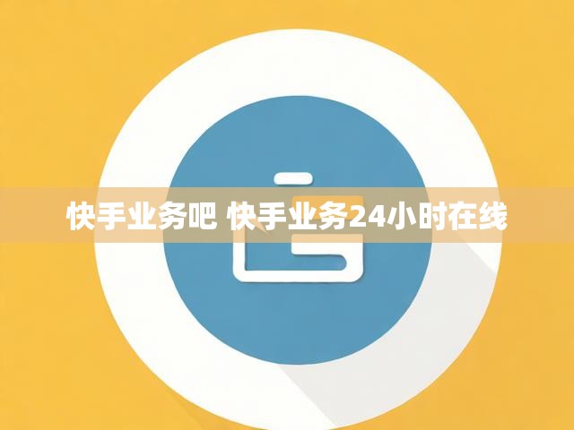 快手业务吧 快手业务24小时在线