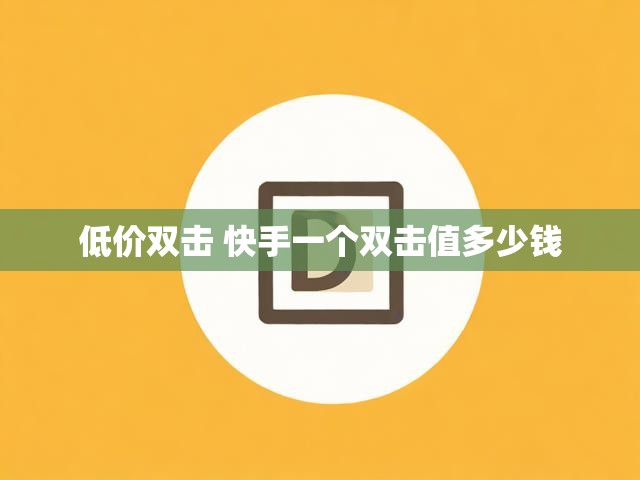 低价双击 快手一个双击值多少钱