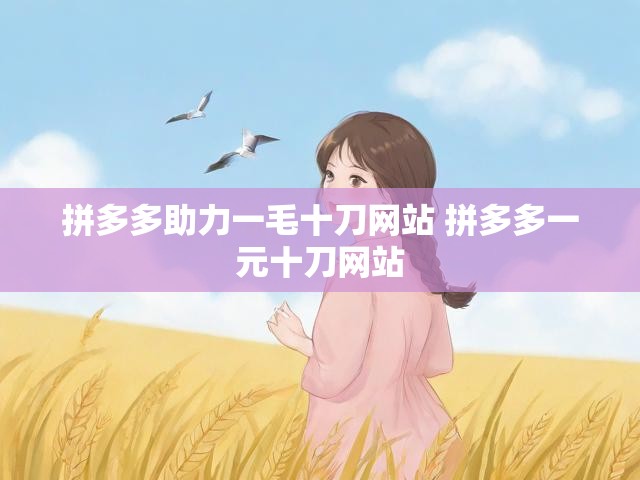 拼多多助力一毛十刀网站 拼多多一元十刀网站