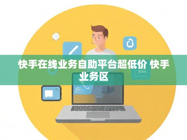 快手在线业务自助平台超低价 快手业务区