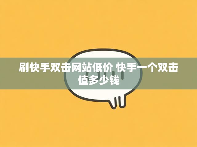 刷快手双击网站低价 快手一个双击值多少钱